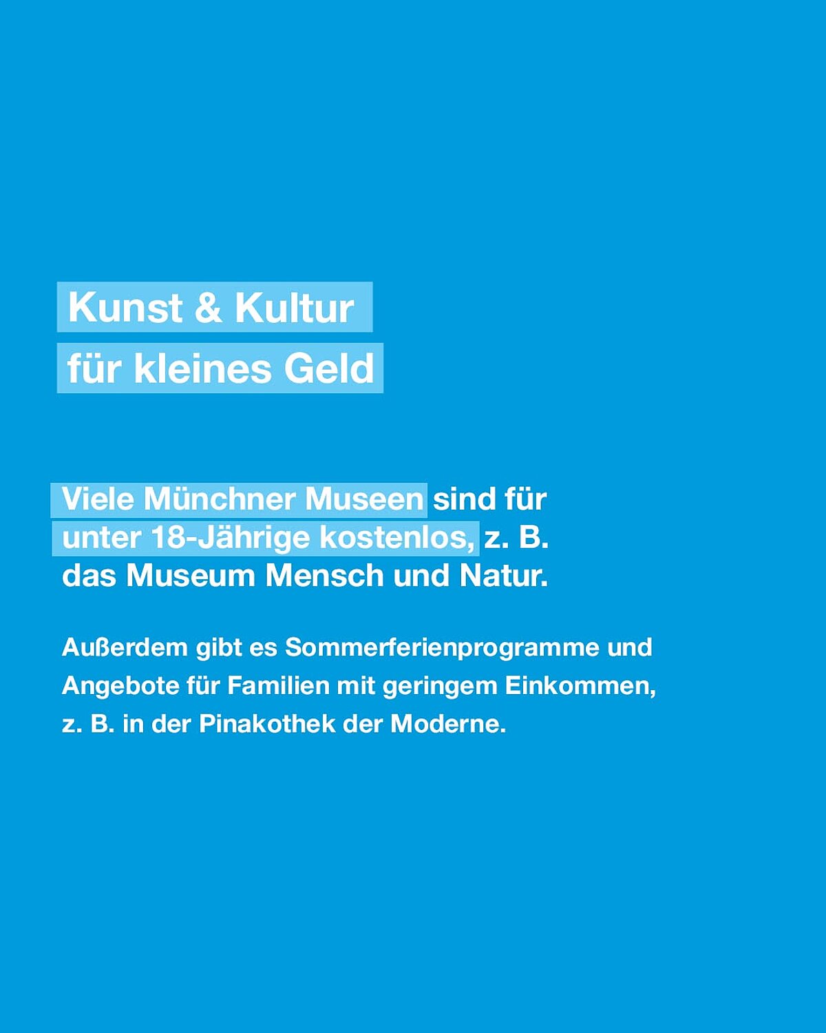 Kunst und Kultur für kleines Geld. Viele Münchner Museen sind für unter 18-Jährige kostenlos, z.B. das Museum Mensch und Natur.  Außerdem gibt es Sommerferienprogramme und Angebote für Familien mit geringem Einkommen, z.B. in der Pinakothek der Moderne.