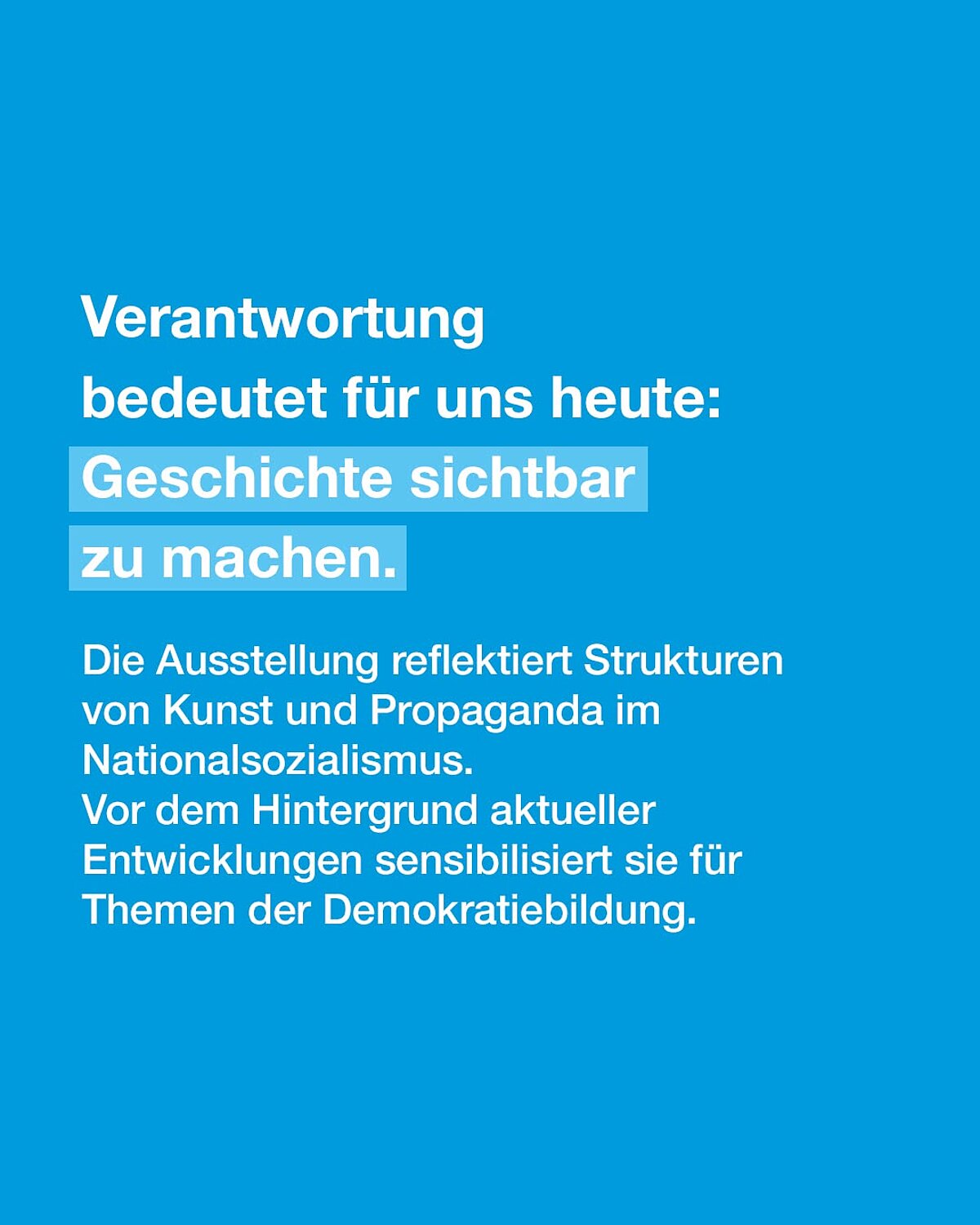 Verantwortung bedeutet für uns heute: Geschichte sichtbar zu machen. Die Ausstellung reflektiert Strukturen von Kunst und Propaganda im Nationalsozialismus. Vor dem Hintergrund aktueller Entwicklungen sensibilisiert sie für Themen der Demokratiebildung. 